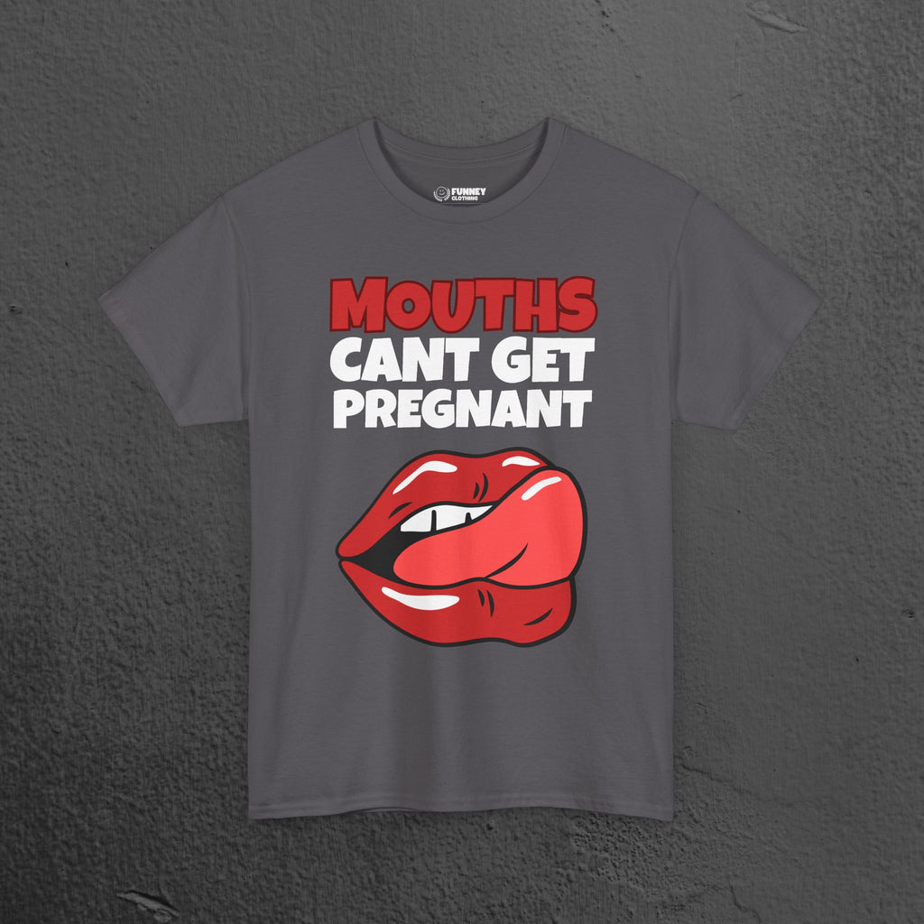 Mouths can't get pregnant - Funny Inappropriate T-Shirt, Romantic Inappropriate Graphic Tee