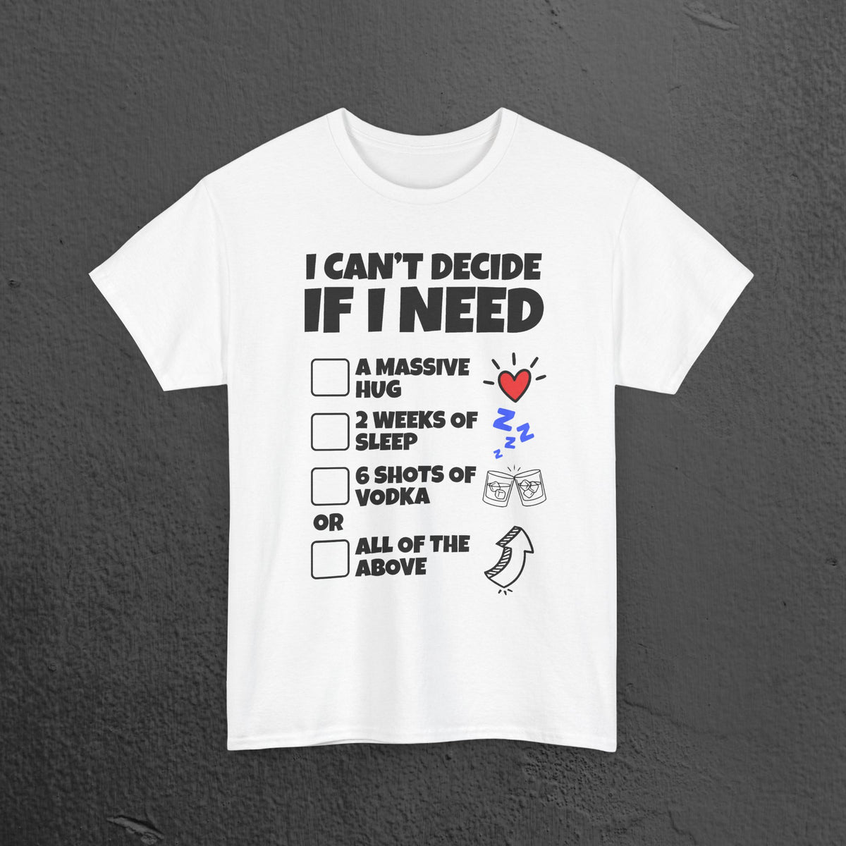 I can't decide If i need a hug, 2 weeks of sleep, six shots of vodka or all of the above - Funny Graphic Tee Shirt