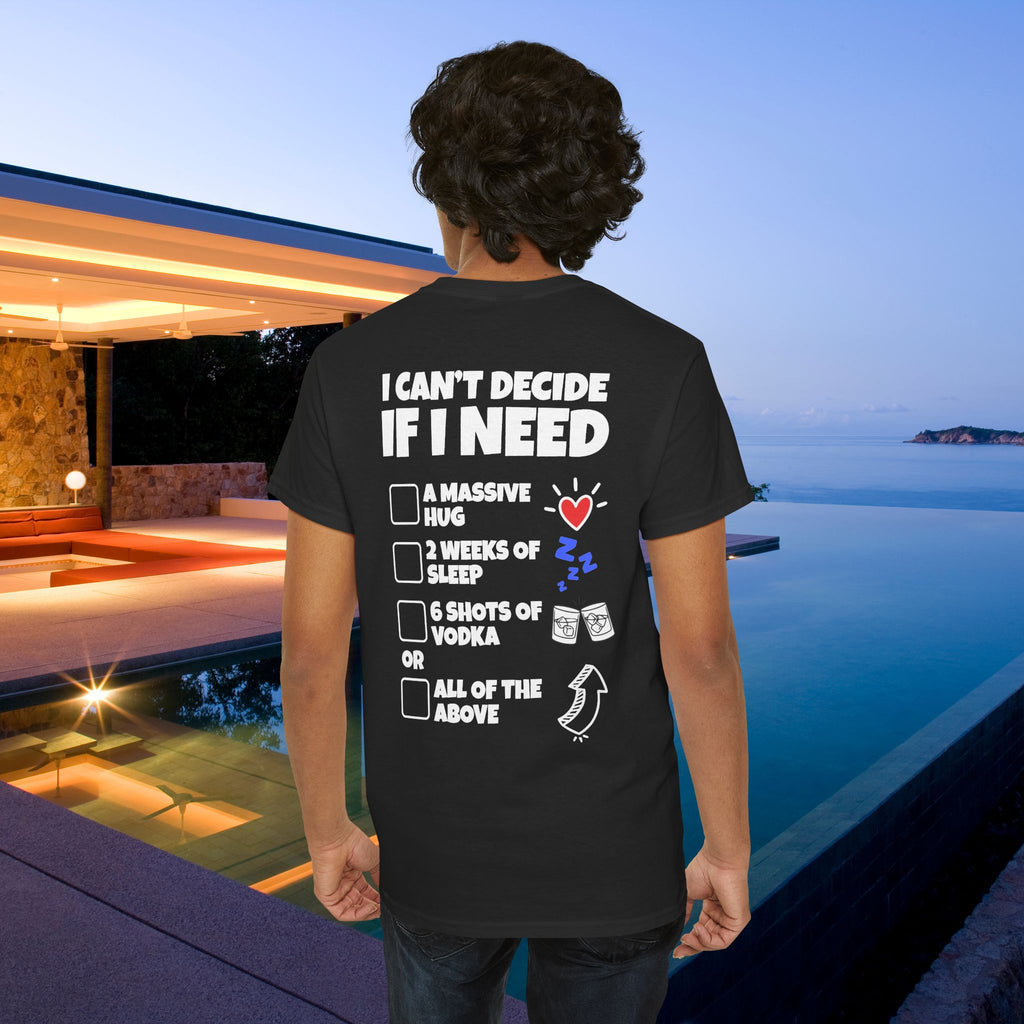 I can't decide If i need a hug, 2 weeks of sleep, six shots of vodka or all of the above - Funny Graphic Tee Shirt (Backprint Edition)