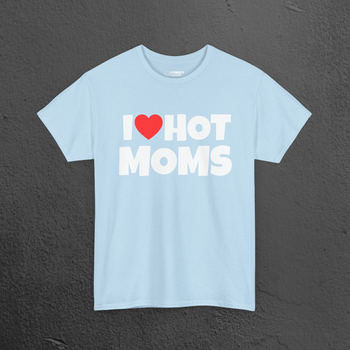 I Love Hot Moms - Funny Inappropriate Graphic Tee, Funny T-Shirt Gift