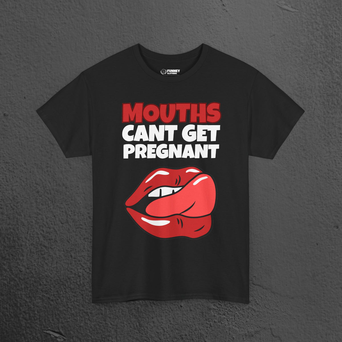 Mouths can't get pregnant - Funny Inappropriate T-Shirt, Romantic Inappropriate Graphic Tee