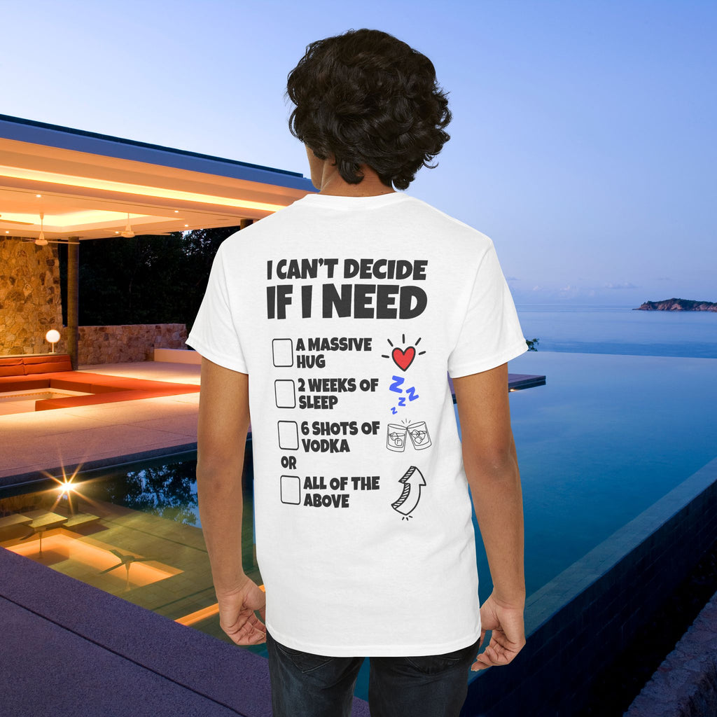 I can't decide If i need a hug, 2 weeks of sleep, six shots of vodka or all of the above - Funny Graphic Tee Shirt (Backprint Edition)