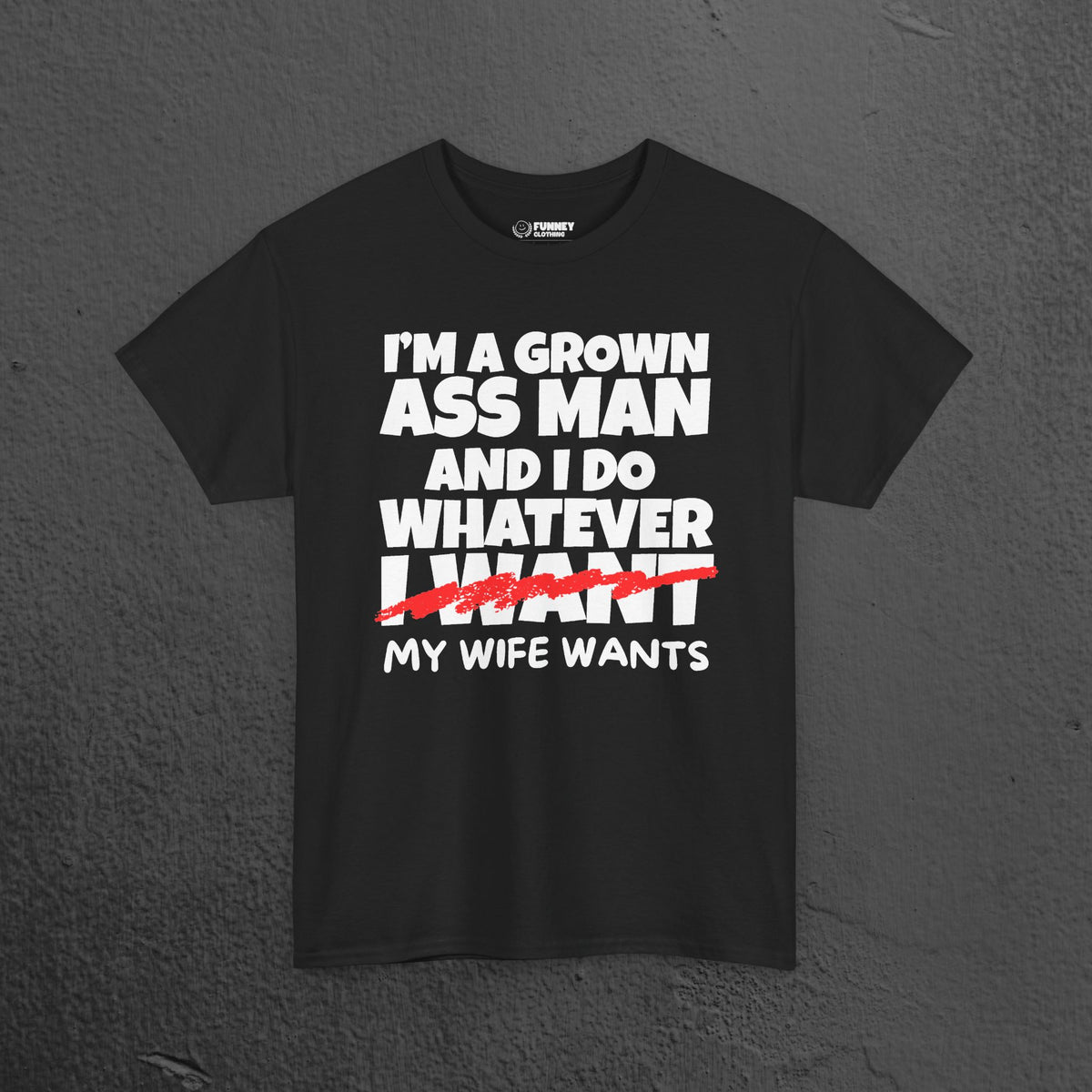I'm a grown ass man and I do whatever my wife wants - Funny Husband Graphic Tee Shirt, Funny Gift for Wife or Husband,Romantic Funny T-Shirt