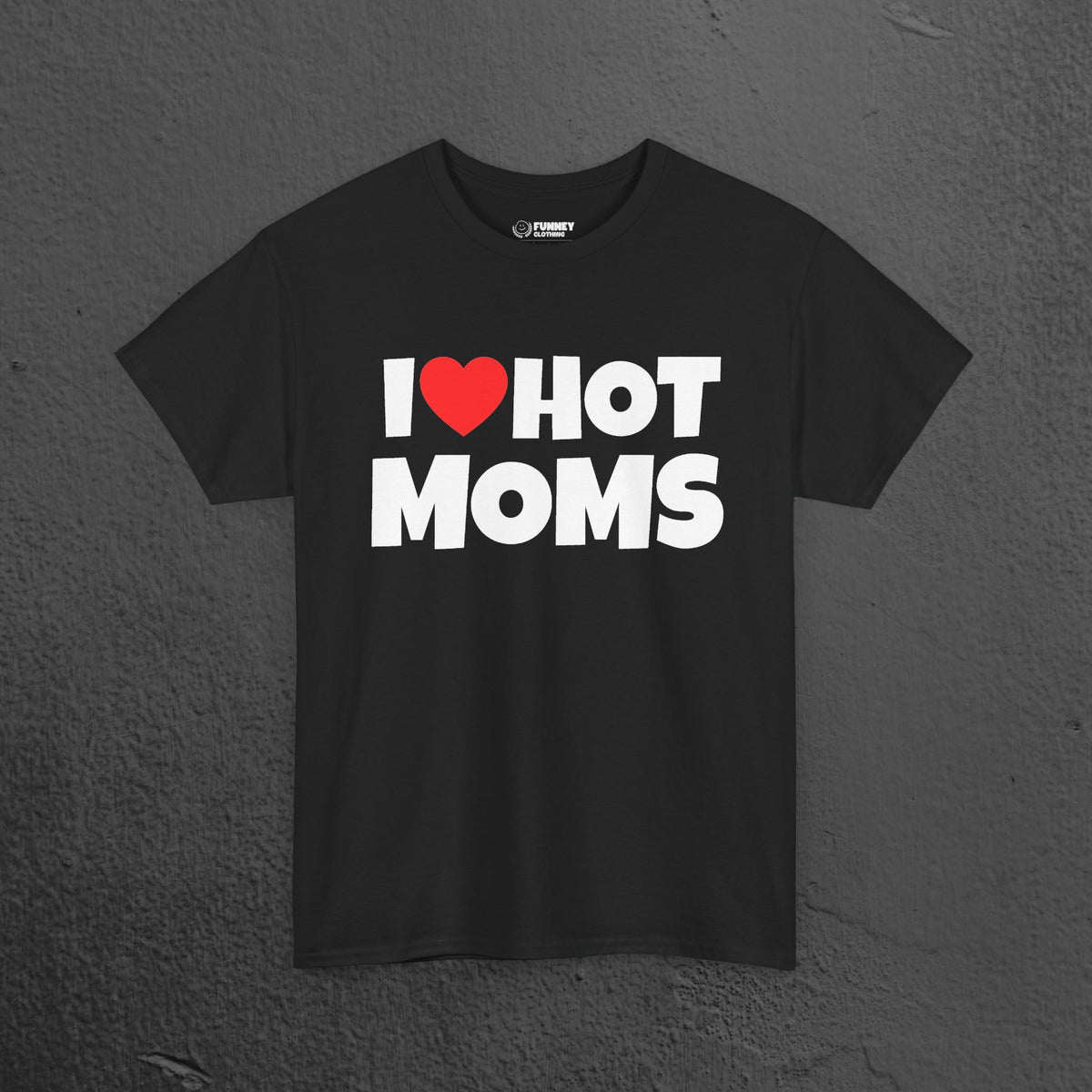 I Love Hot Moms - Funny Inappropriate Graphic Tee, Funny T-Shirt Gift