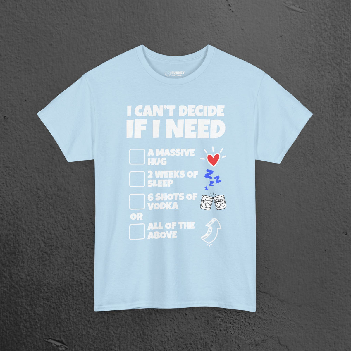 I can't decide If i need a hug, 2 weeks of sleep, six shots of vodka or all of the above - Funny Graphic Tee Shirt