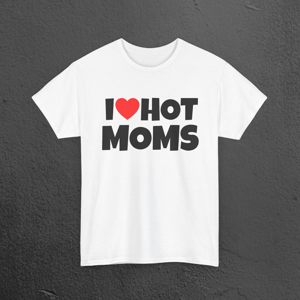 I Love Hot Moms - Funny Inappropriate Graphic Tee, Funny T-Shirt Gift