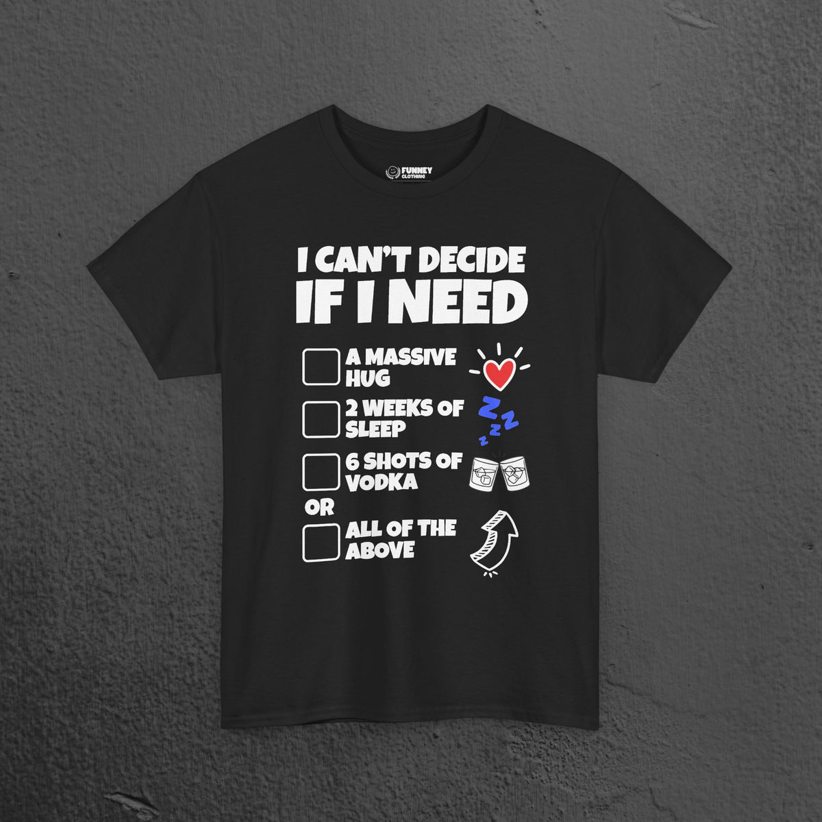 I can't decide If i need a hug, 2 weeks of sleep, six shots of vodka or all of the above - Funny Graphic Tee Shirt