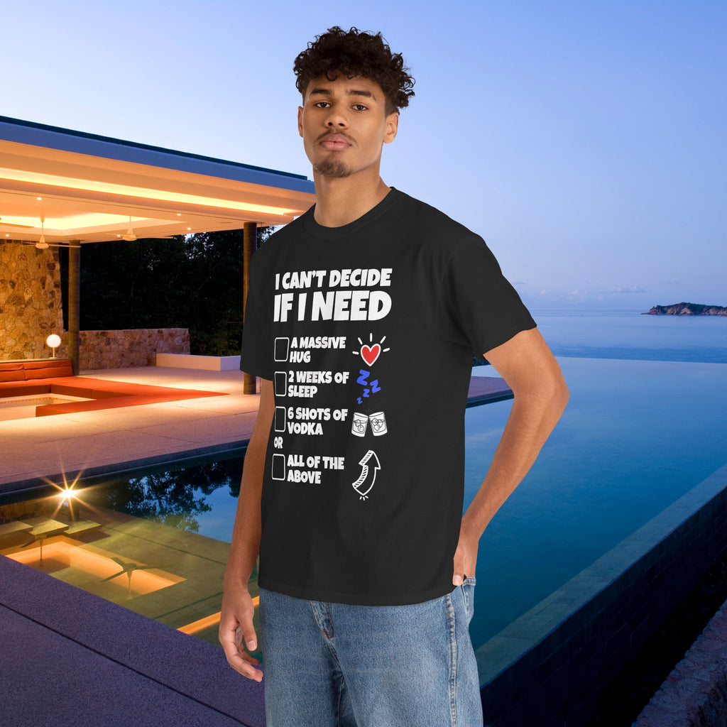 I can't decide If i need a hug, 2 weeks of sleep, six shots of vodka or all of the above - Funny Graphic Tee Shirt