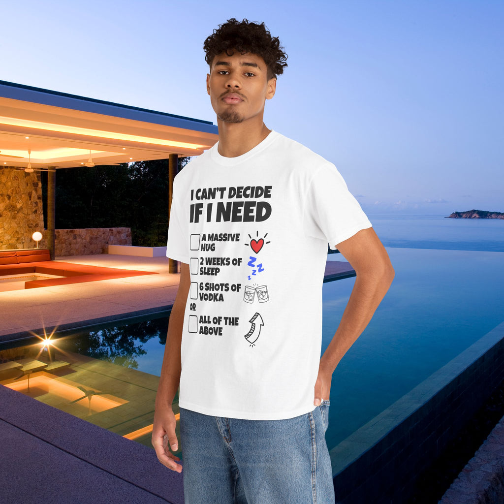 I can't decide If i need a hug, 2 weeks of sleep, six shots of vodka or all of the above - Funny Graphic Tee Shirt