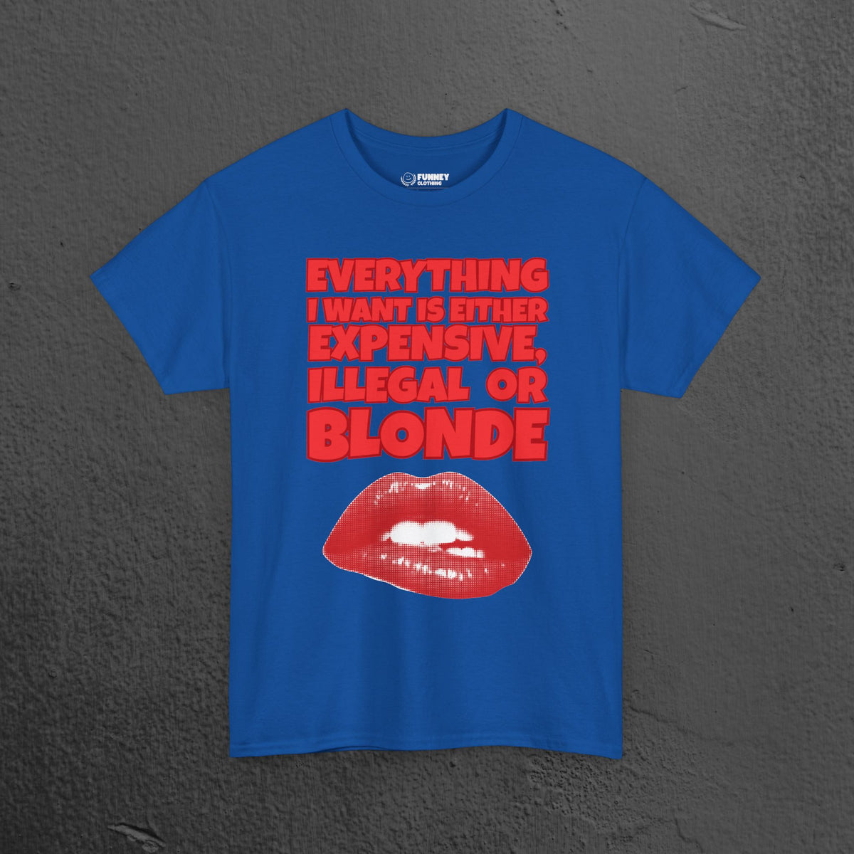 Everything I want is either expensive, illegal or blonde - Funny Romantic Graphic Tee Shirt, Cute Gift for Girlfriend/Boyfriend or Friends