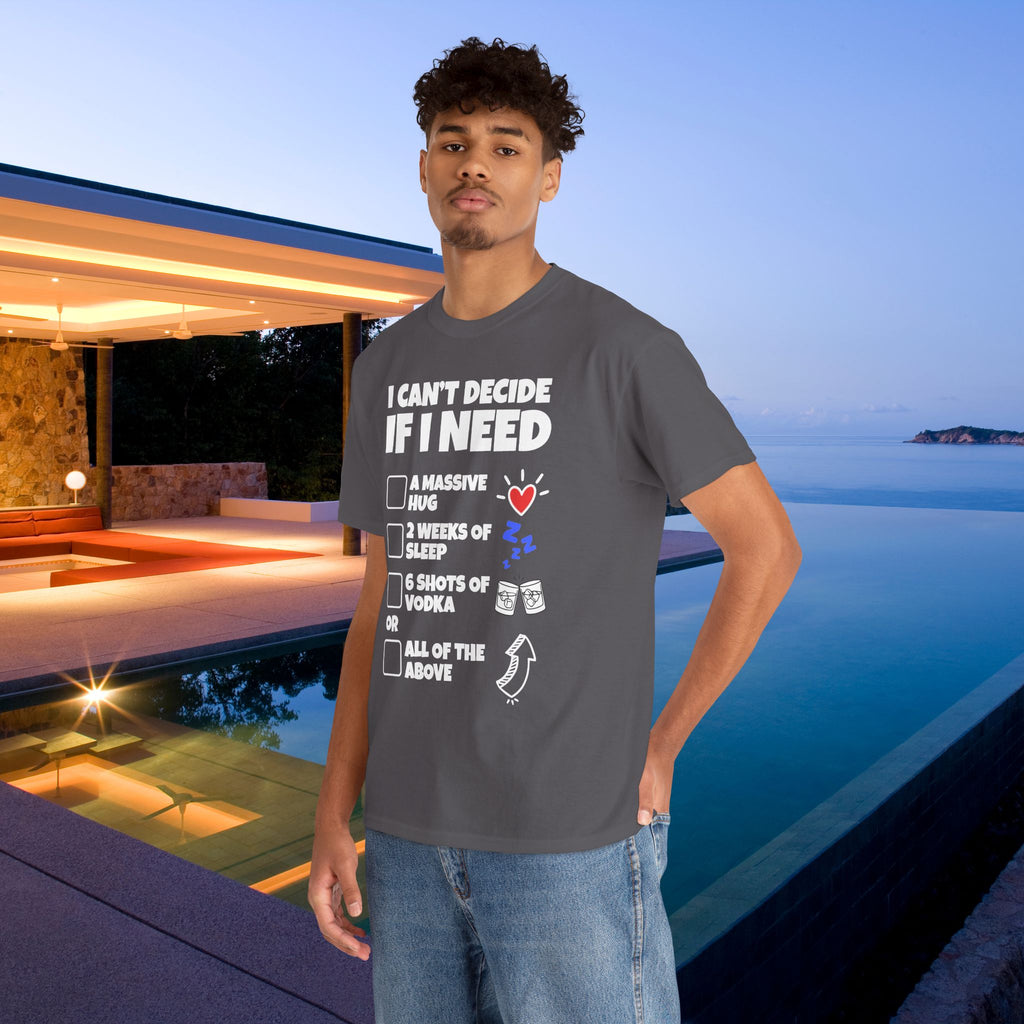 I can't decide If i need a hug, 2 weeks of sleep, six shots of vodka or all of the above - Funny Graphic Tee Shirt