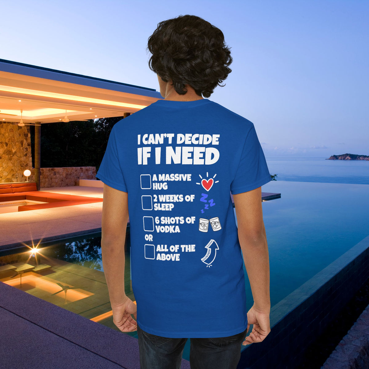 I can't decide If i need a hug, 2 weeks of sleep, six shots of vodka or all of the above - Funny Graphic Tee Shirt (Backprint Edition)
