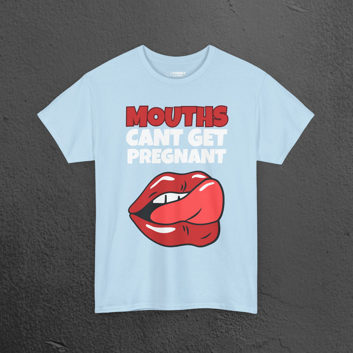 Mouths can't get pregnant - Funny Inappropriate T-Shirt, Romantic Inappropriate Graphic Tee