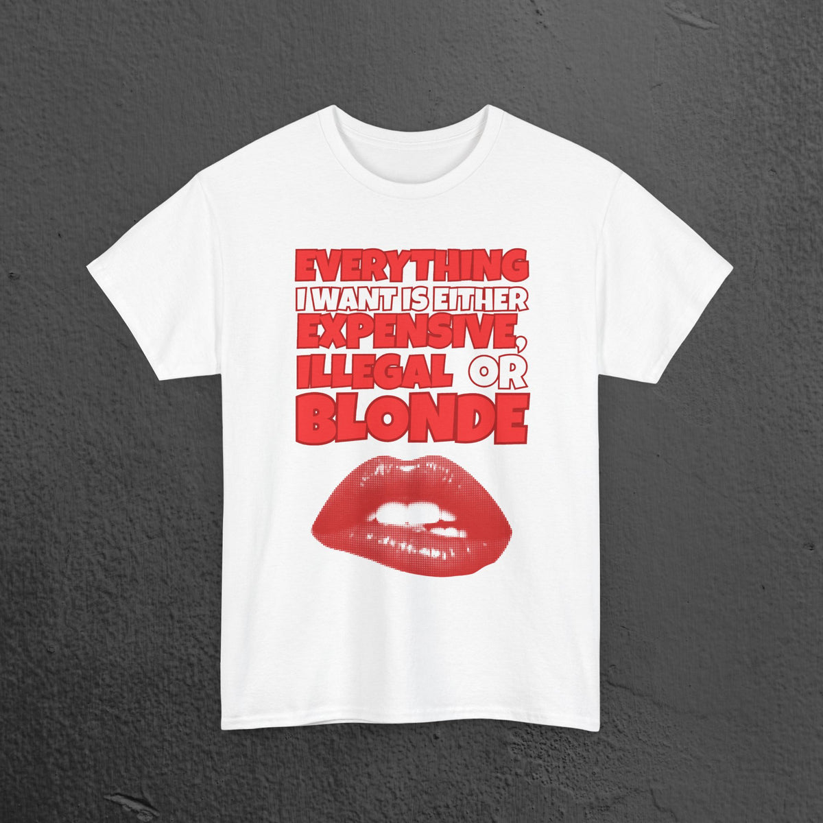 Everything I want is either expensive, illegal or blonde - Funny Romantic Graphic Tee Shirt, Cute Gift for Girlfriend/Boyfriend or Friends