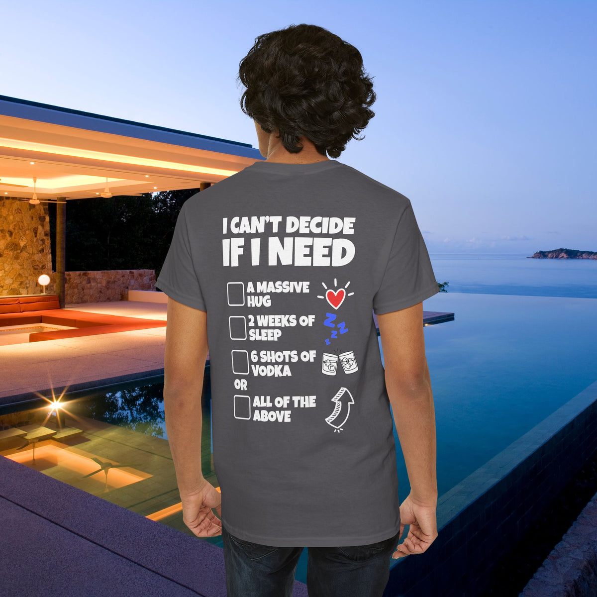 I can't decide If i need a hug, 2 weeks of sleep, six shots of vodka or all of the above - Funny Graphic Tee Shirt (Backprint Edition)