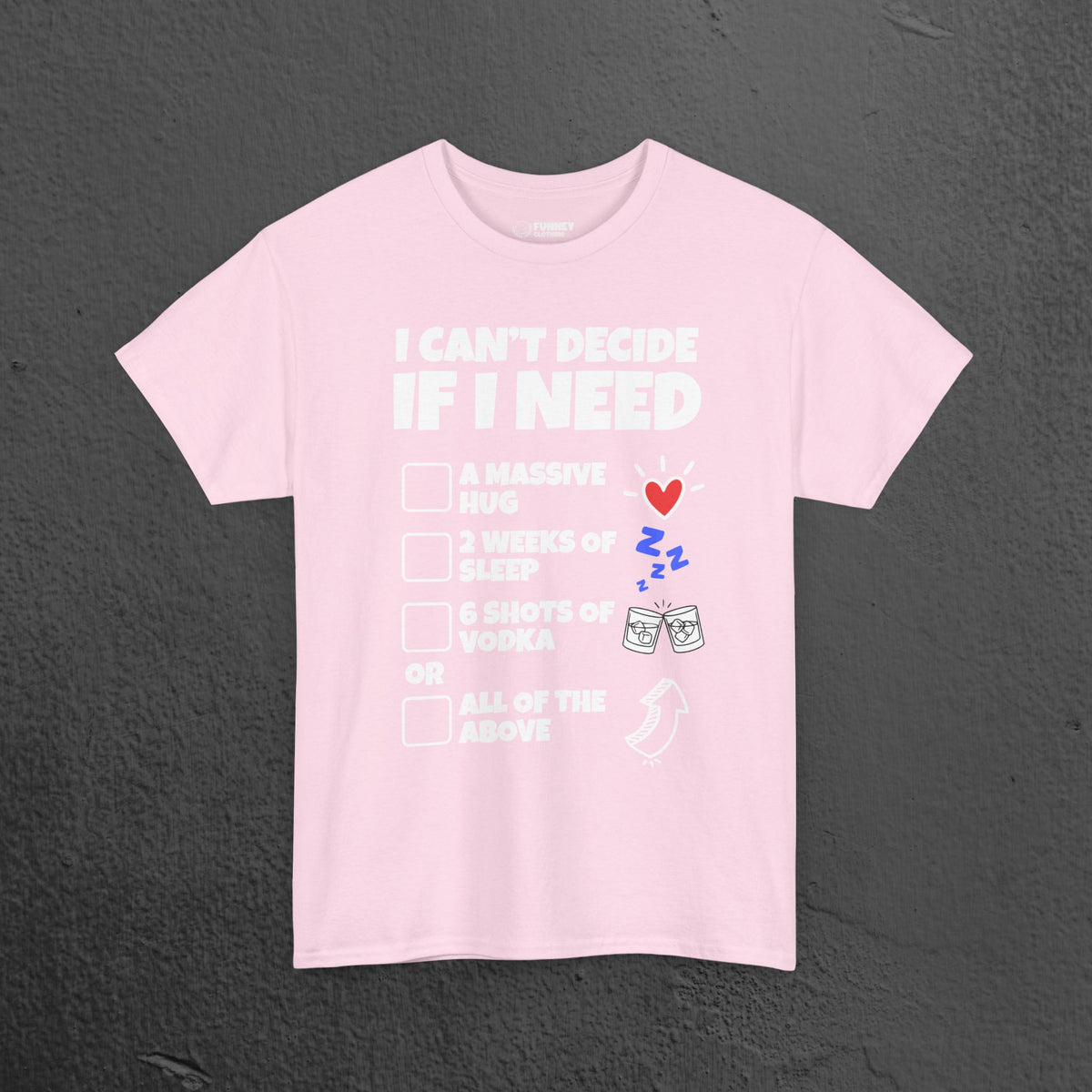 I can't decide If i need a hug, 2 weeks of sleep, six shots of vodka or all of the above - Funny Graphic Tee Shirt